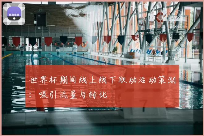 世界杯期间线上线下联动活动策划:吸引流量与转化