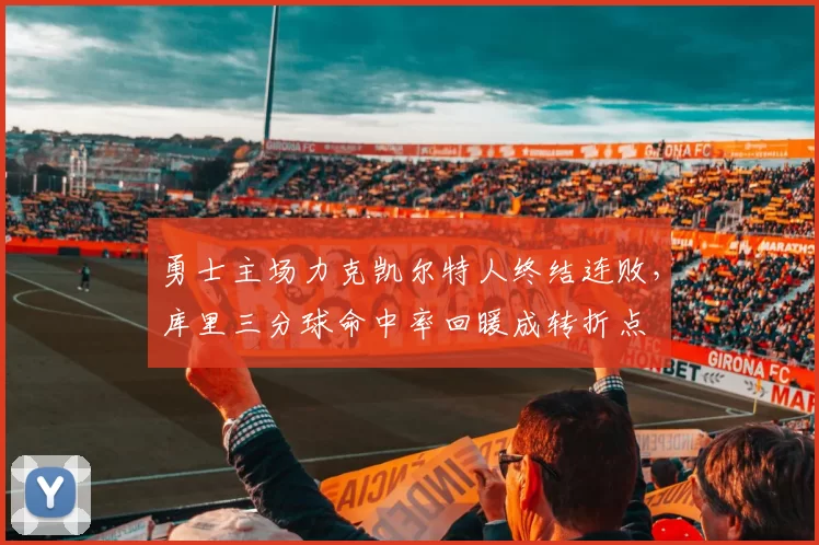 勇士主场力克凯尔特人终结连败，库里三分球命中率回暖成转折点