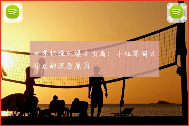 世界杯强队爆冷出局:小组赛淘汰背后的深层原因