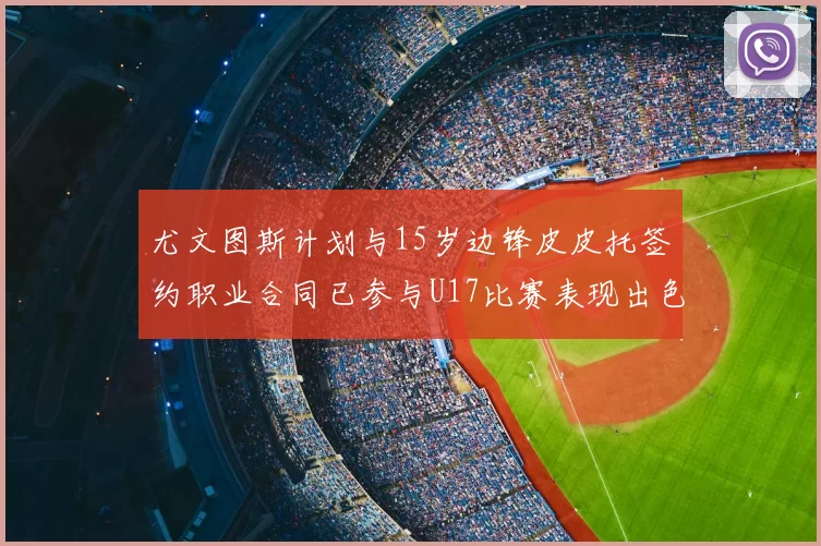 尤文图斯计划与15岁边锋皮皮托签约职业合同已参与U17比赛表现出色