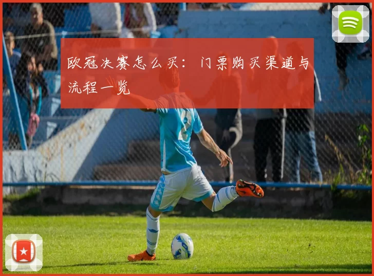欧冠决赛怎么买:门票购买渠道与流程一览