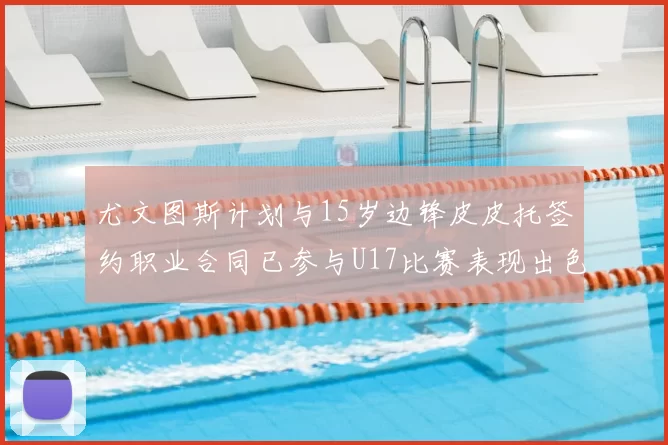 尤文图斯计划与15岁边锋皮皮托签约职业合同已参与U17比赛表现出色