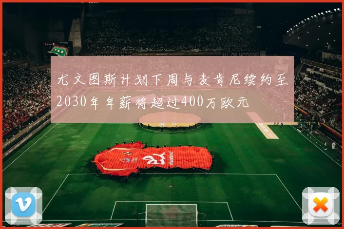 尤文图斯计划下周与麦肯尼续约至2030年年薪将超过400万欧元