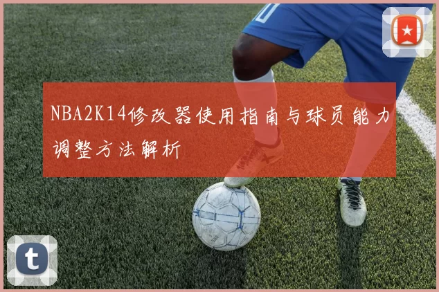 NBA2K14修改器使用指南与球员能力调整方法解析
