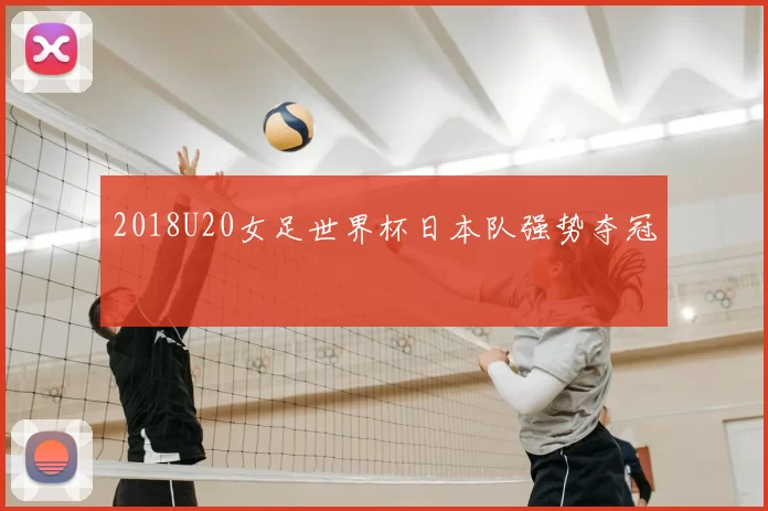 2018U20女足世界杯日本队强势夺冠