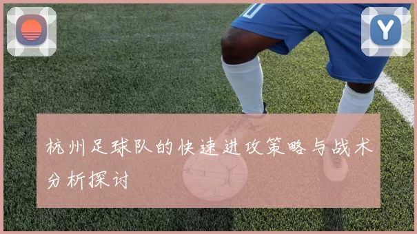 杭州足球队的快速进攻策略与战术分析探讨