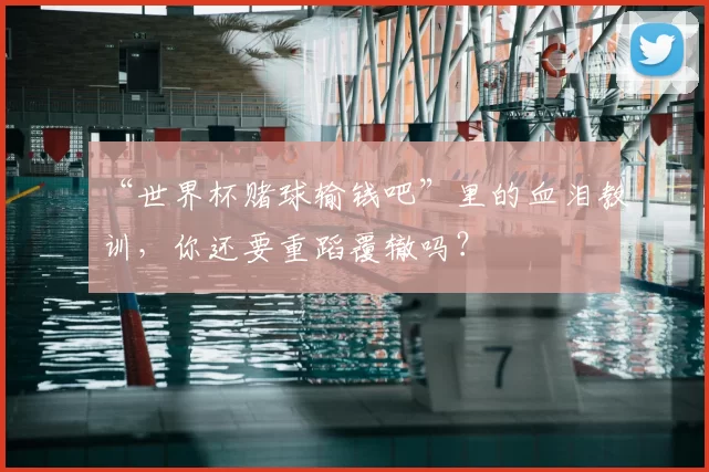 “世界杯赌球输钱吧”里的血泪教训,你还要重蹈覆辙吗?