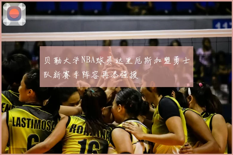 贝勒大学NBA球员达里厄斯加盟勇士队新赛季阵容再添强援