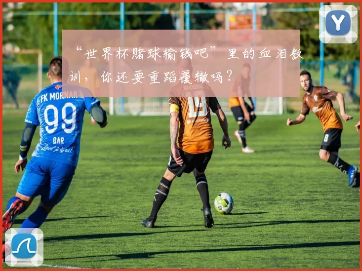 “世界杯赌球输钱吧”里的血泪教训，你还要重蹈覆辙吗？