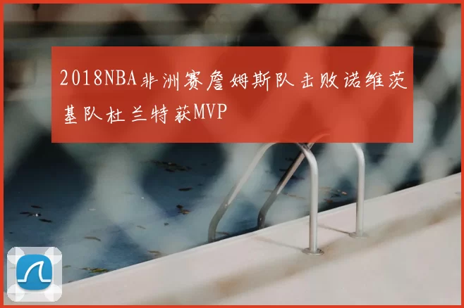 2018NBA非洲赛詹姆斯队击败诺维茨基队杜兰特获MVP