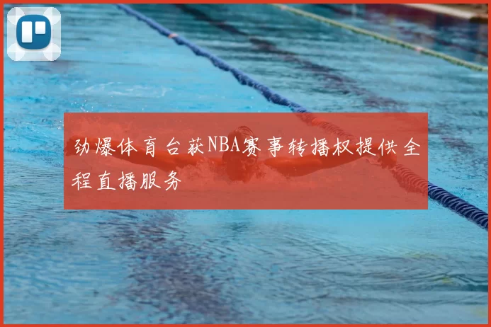 劲爆体育台获NBA赛事转播权提供全程直播服务