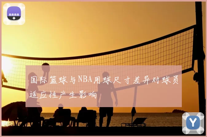 国际篮球与NBA用球尺寸差异对球员适应性产生影响