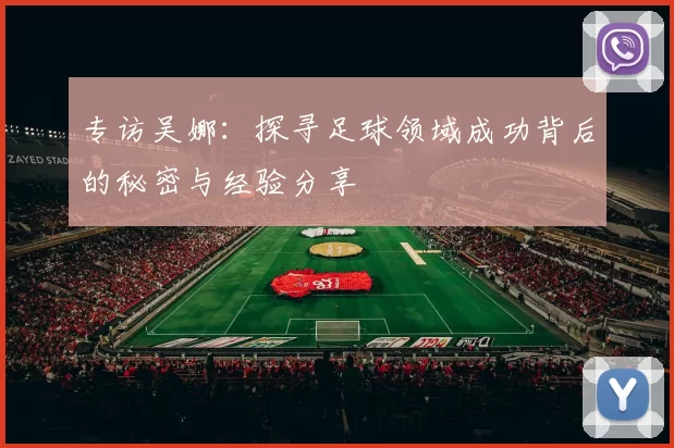 专访吴娜：探寻足球领域成功背后的秘密与经验分享