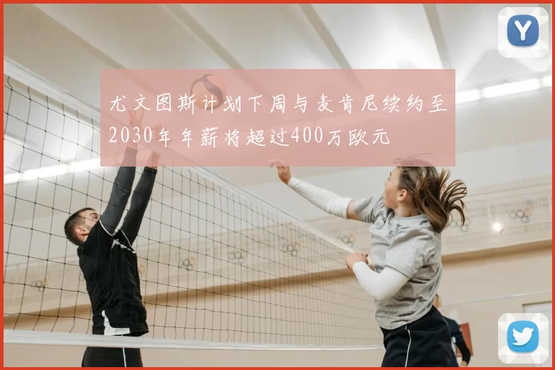 尤文图斯计划下周与麦肯尼续约至2030年年薪将超过400万欧元