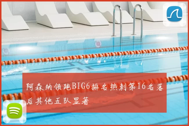 阿森纳领跑BIG6排名热刺第16名落后其他五队显著
