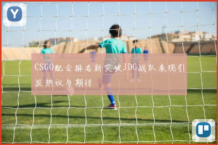 CSGO配合排名新突破JDG战队表现引发热议与期待