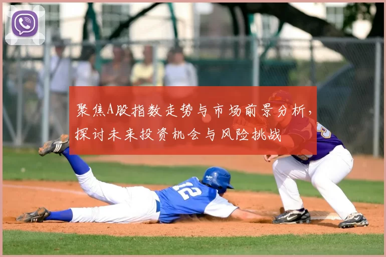 聚焦A股指数走势与市场前景分析，探讨未来投资机会与风险挑战