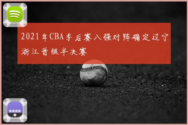 2021年CBA季后赛八强对阵确定辽宁浙江晋级半决赛
