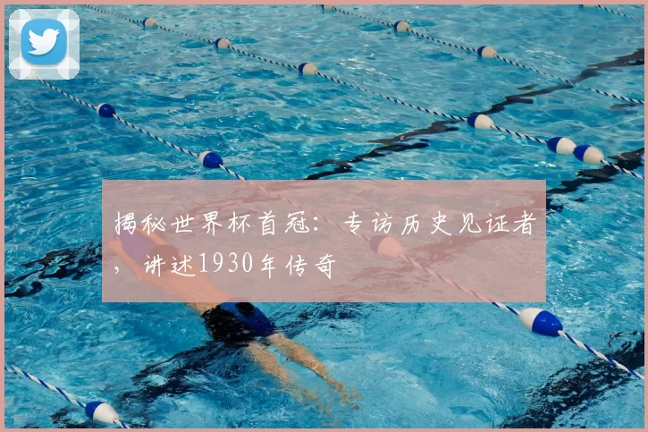 揭秘世界杯首冠:专访历史见证者,讲述1930年传奇