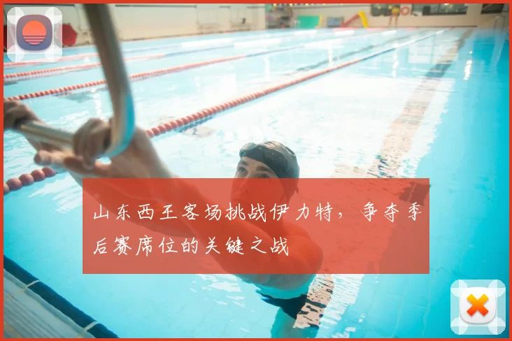 山东西王客场挑战伊力特，争夺季后赛席位的关键之战