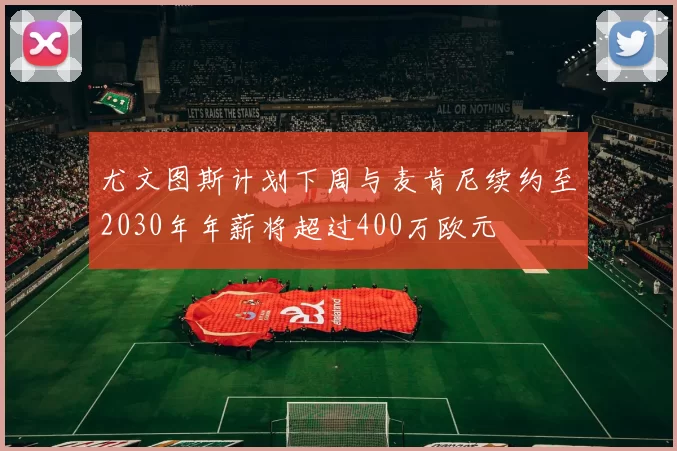 尤文图斯计划下周与麦肯尼续约至2030年年薪将超过400万欧元
