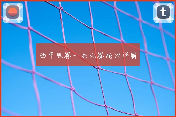 西甲联赛一共比赛轮次详解