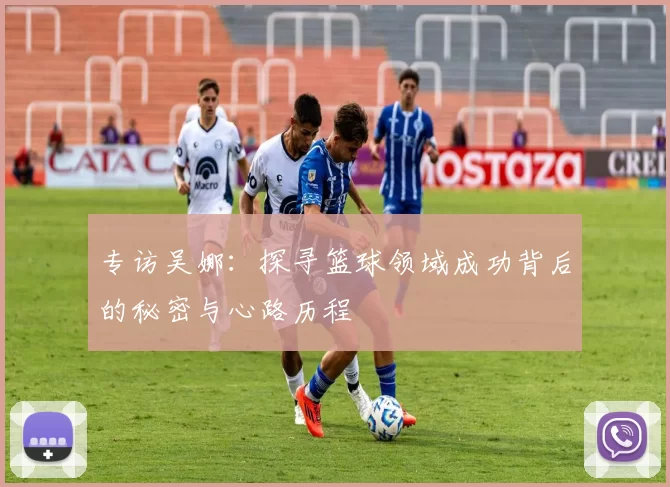 专访吴娜：探寻篮球领域成功背后的秘密与心路历程