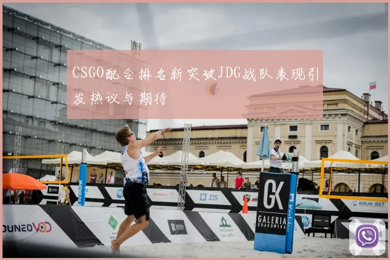 CSGO配合排名新突破JDG战队表现引发热议与期待