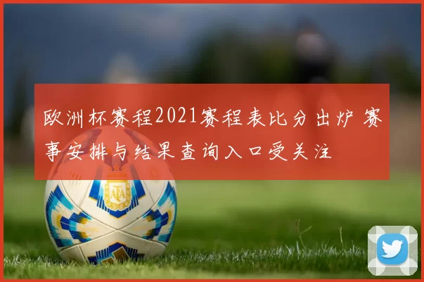 欧洲杯赛程2021赛程表比分出炉 赛事安排与结果查询入口受关注