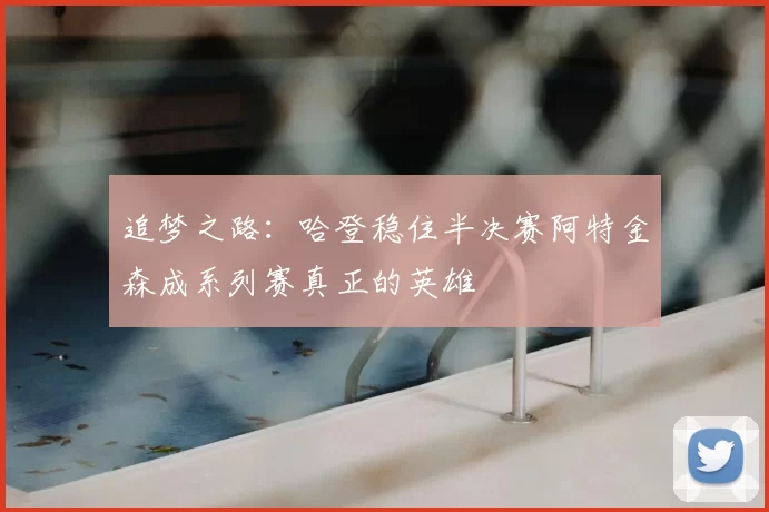 追梦之路:哈登稳住半决赛阿特金森成系列赛真正的英雄