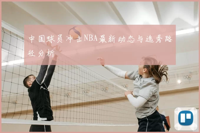 中国球员冲击NBA最新动态与选秀路径分析