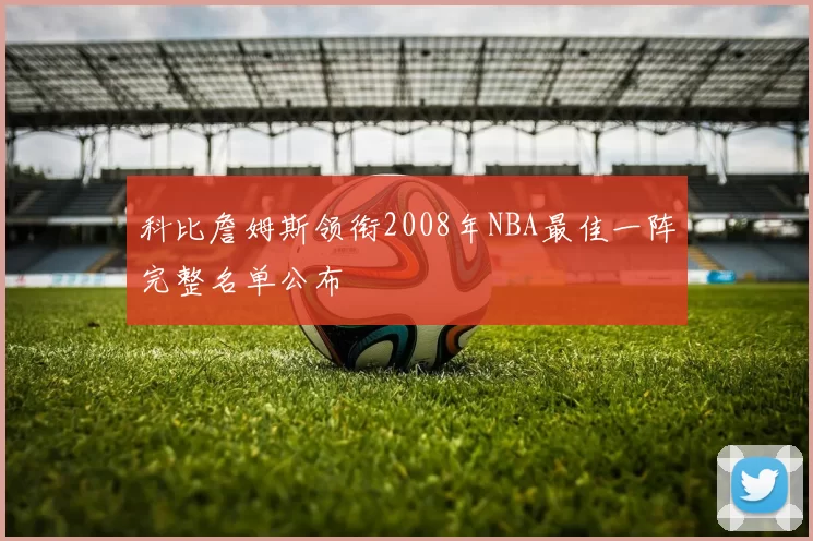 科比詹姆斯领衔2008年NBA最佳一阵完整名单公布