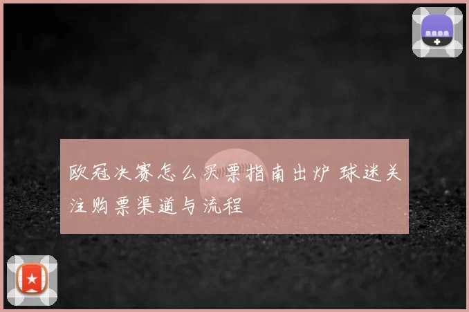 欧冠决赛怎么买票指南出炉 球迷关注购票渠道与流程
