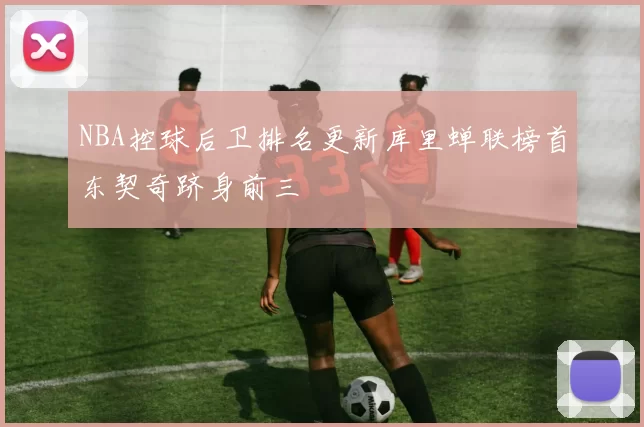 NBA控球后卫排名更新库里蝉联榜首东契奇跻身前三