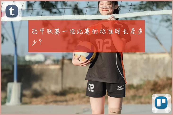 西甲联赛一场比赛的标准时长是多少？