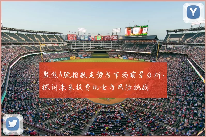 聚焦A股指数走势与市场前景分析，探讨未来投资机会与风险挑战