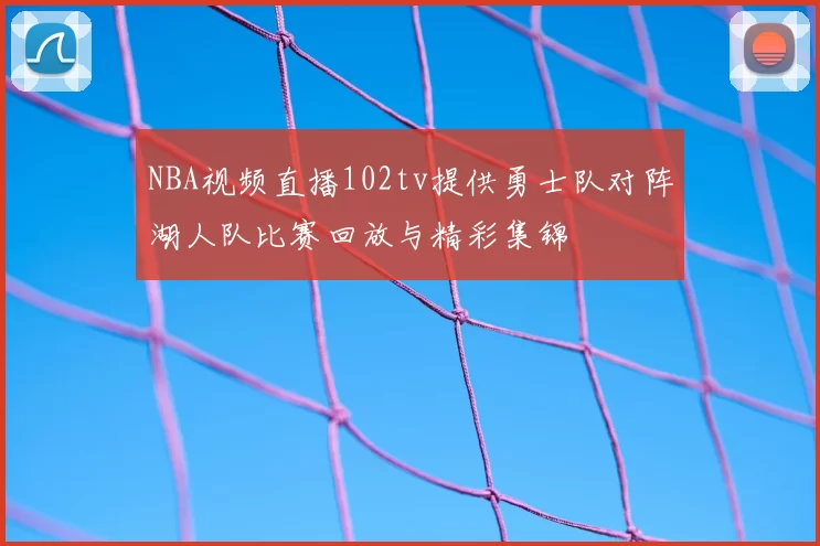 NBA视频直播102tv提供勇士队对阵湖人队比赛回放与精彩集锦