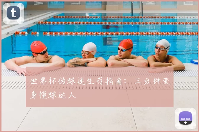 世界杯伪球迷生存指南：三分钟变身懂球达人