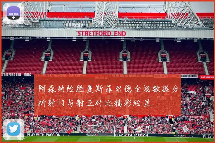 阿森纳险胜曼斯菲尔德全场数据分析射门与射正对比精彩纷呈