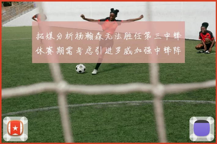 拓媒分析杨瀚森无法胜任第三中锋休赛期需考虑引进罗威加强中锋阵容