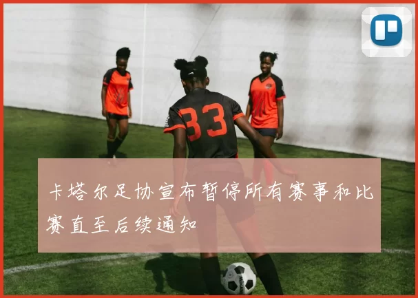 卡塔尔足协宣布暂停所有赛事和比赛直至后续通知