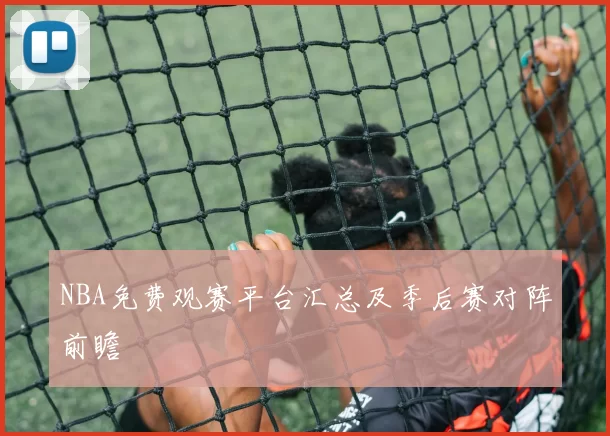 NBA免费观赛平台汇总及季后赛对阵前瞻