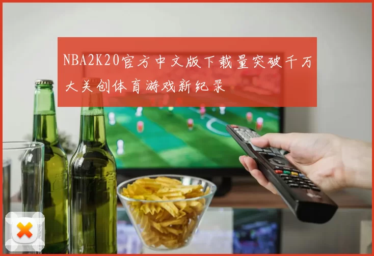 NBA2K20官方中文版下载量突破千万大关创体育游戏新纪录