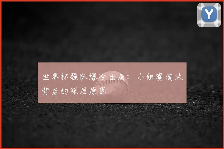 世界杯强队爆冷出局：小组赛淘汰背后的深层原因