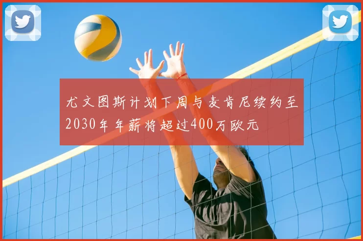 尤文图斯计划下周与麦肯尼续约至2030年年薪将超过400万欧元