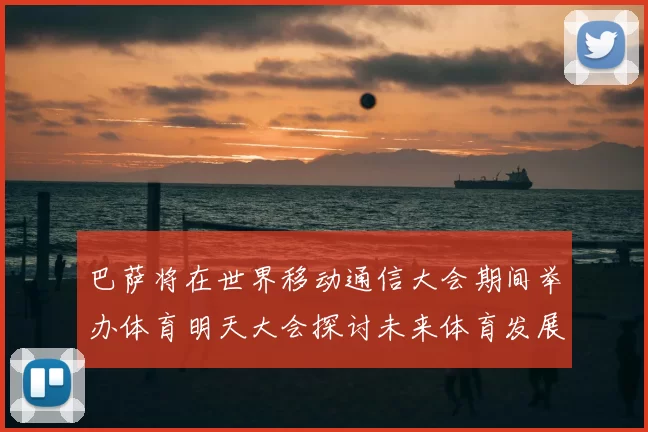 巴萨将在世界移动通信大会期间举办体育明天大会探讨未来体育发展新趋势