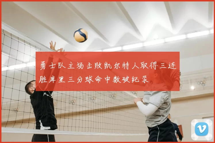 勇士队主场击败凯尔特人取得三连胜库里三分球命中数破纪录