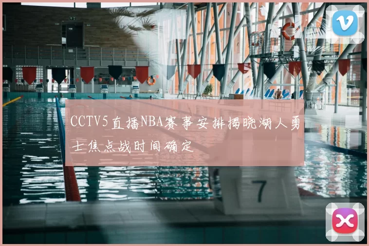 CCTV5直播NBA赛事安排揭晓湖人勇士焦点战时间确定