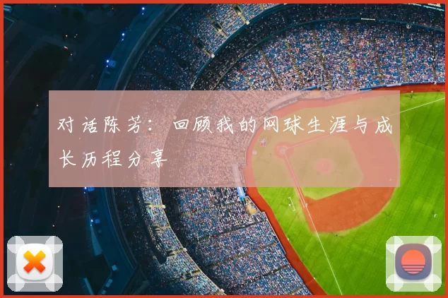 对话陈芳：回顾我的网球生涯与成长历程分享