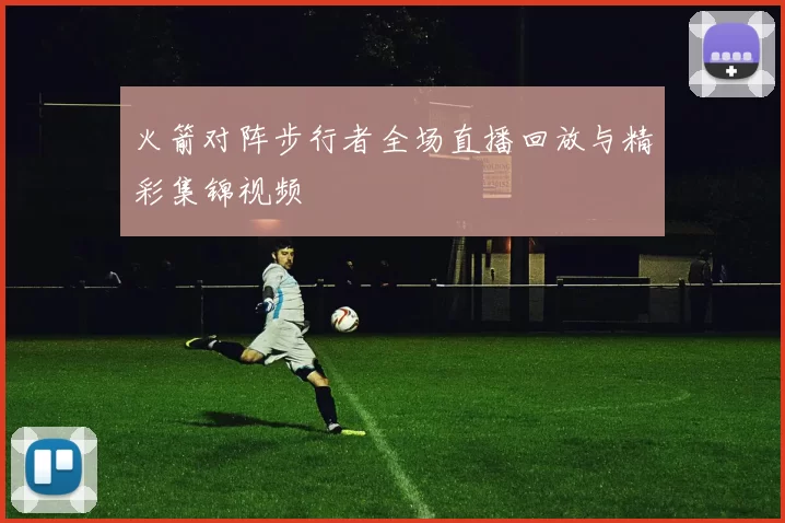 火箭对阵步行者全场直播回放与精彩集锦视频